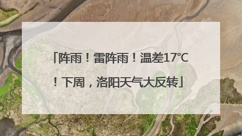 阵雨！雷阵雨！温差17℃！下周，洛阳天气大反转