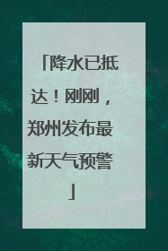 降水已抵达！刚刚，郑州发布最新天气预警