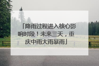 降雨过程进入核心影响时段！未来三天，重庆中雨大雨暴雨