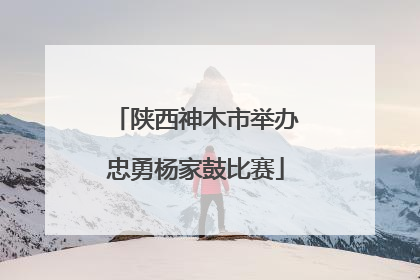 陕西神木市举办忠勇杨家鼓比赛
