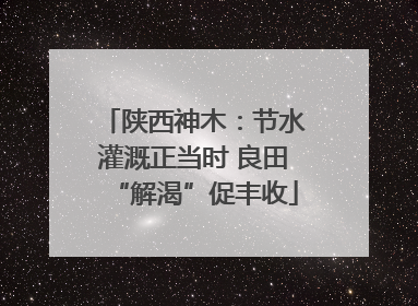 陕西神木：节水灌溉正当时 良田“解渴”促丰收