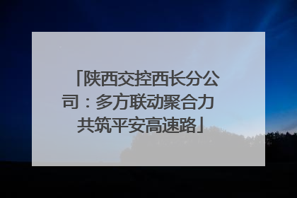 陕西交控西长分公司：多方联动聚合力 共筑平安高速路