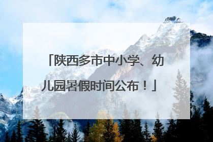 陕西多市中小学、幼儿园暑假时间公布！
