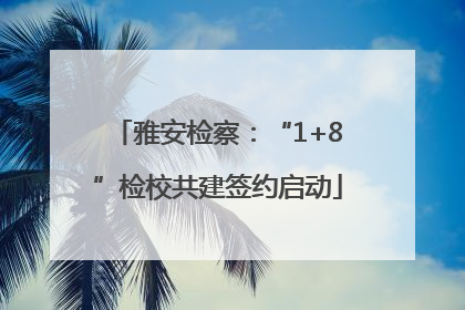雅安检察：“1+8”检校共建签约启动