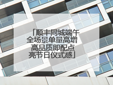 顺丰同城端午全场景单量高增 高品质即配点亮节日仪式感