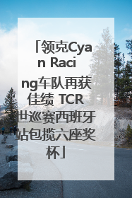 领克Cyan Racing车队再获佳绩 TCR世巡赛西班牙站包揽六座奖杯