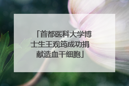 首都医科大学博士生王观筠成功捐献造血干细胞