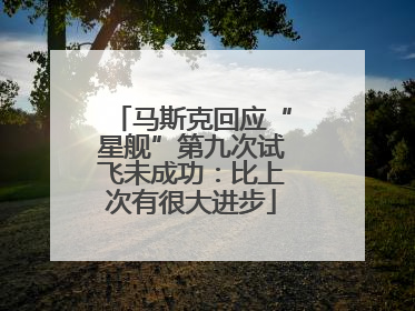 马斯克回应“星舰”第九次试飞未成功：比上次有很大进步