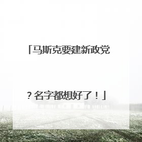马斯克要建新政党？名字都想好了！
