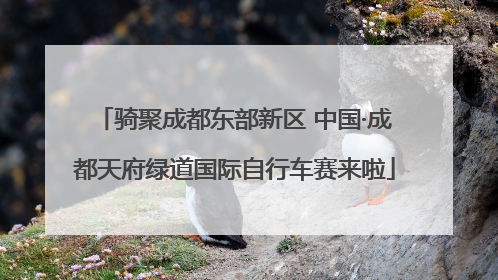 骑聚成都东部新区 中国·成都天府绿道国际自行车赛来啦