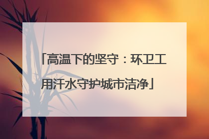 高温下的坚守：环卫工用汗水守护城市洁净