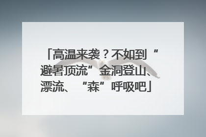 高温来袭？不如到“避暑顶流”金洞登山、漂流、“森”呼吸吧
