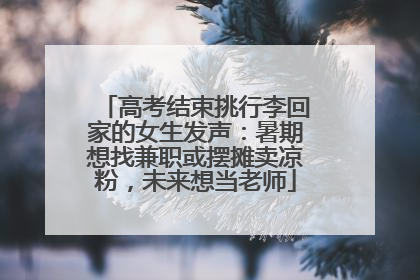 高考结束挑行李回家的女生发声：暑期想找兼职或摆摊卖凉粉，未来想当老师
