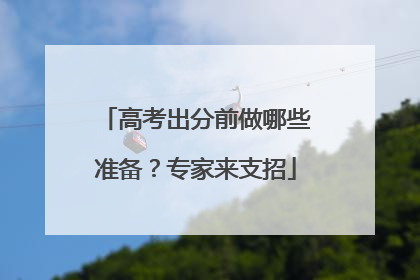 高考出分前做哪些准备？专家来支招