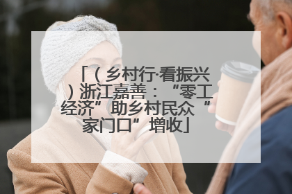 （乡村行·看振兴）浙江嘉善：“零工经济”助乡村民众“家门口”增收