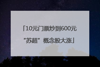 10元门票炒到600元 “苏超”概念股大涨