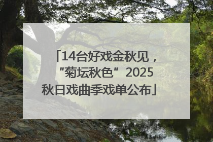 14台好戏金秋见，“菊坛秋色”2025秋日戏曲季戏单公布