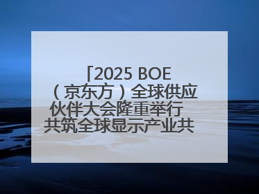 2025 BOE（京东方）全球供应伙伴大会隆重举行 共筑全球显示产业共生共赢新格局