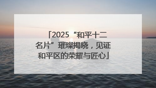 2025“和平十二名片”璀璨揭晓，见证和平区的荣耀与匠心