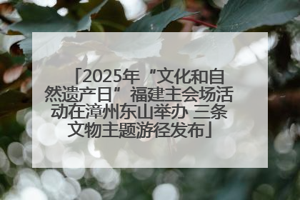 2025年“文化和自然遗产日”福建主会场活动在漳州东山举办 三条文物主题游径发布