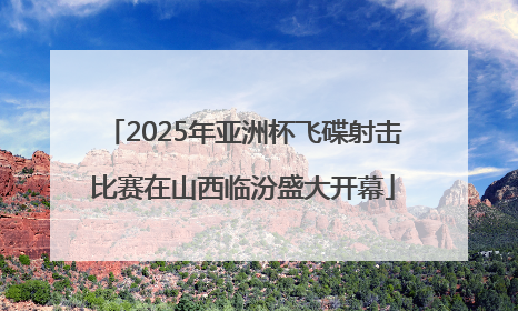 2025年亚洲杯飞碟射击比赛在山西临汾盛大开幕