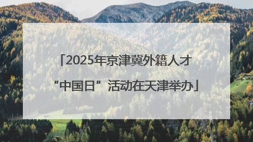 2025年京津冀外籍人才“中国日”活动在天津举办