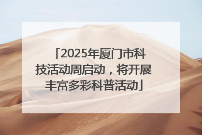 2025年厦门市科技活动周启动，将开展丰富多彩科普活动