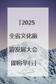 2025全省文化旅游发展大会即将举行