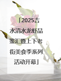 2025吉水清水龙虾品鉴汇暨上下老街美食季系列活动开幕