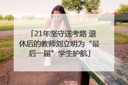 21年坚守送考路 退休后的教师刘立明为“最后一届”学生护航