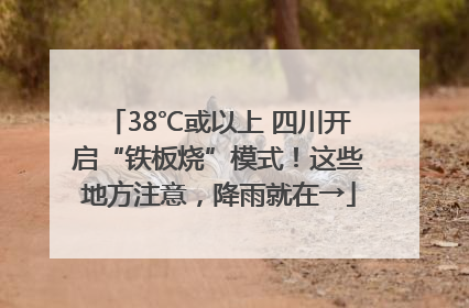 38℃或以上 四川开启“铁板烧”模式！这些地方注意，降雨就在→
