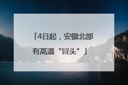 4日起，安徽北部有高温“冒头”