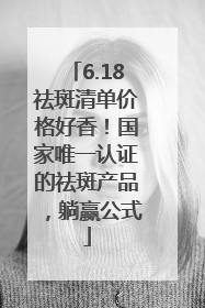 6.18祛斑清单价格好香！国家唯一认证的祛斑产品，躺赢公式