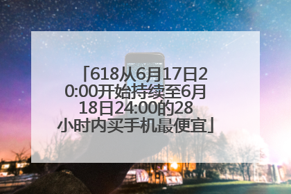 618从6月17日20:00开始持续至6月18日24:00的28小时内买手机最便宜