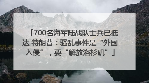 700名海军陆战队士兵已抵达 特朗普：骚乱事件是“外国入侵”，要“解放洛杉矶”