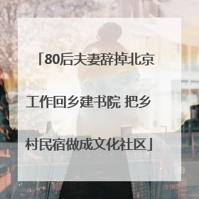 80后夫妻辞掉北京工作回乡建书院 把乡村民宿做成文化社区