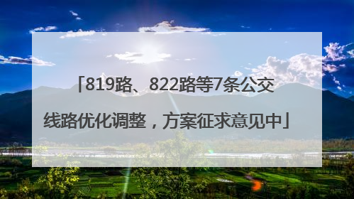 819路、822路等7条公交线路优化调整，方案征求意见中