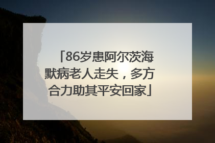 86岁患阿尔茨海默病老人走失，多方合力助其平安回家