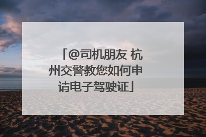 @司机朋友 杭州交警教您如何申请电子驾驶证