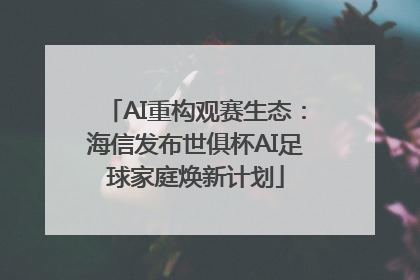 AI重构观赛生态：海信发布世俱杯AI足球家庭焕新计划