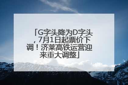 G字头降为D字头，7月1日起票价下调！济莱高铁运营迎来重大调整