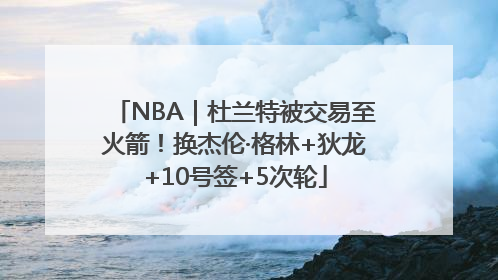 NBA｜杜兰特被交易至火箭！换杰伦·格林+狄龙+10号签+5次轮