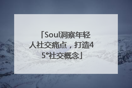 Soul洞察年轻人社交痛点，打造45°社交概念